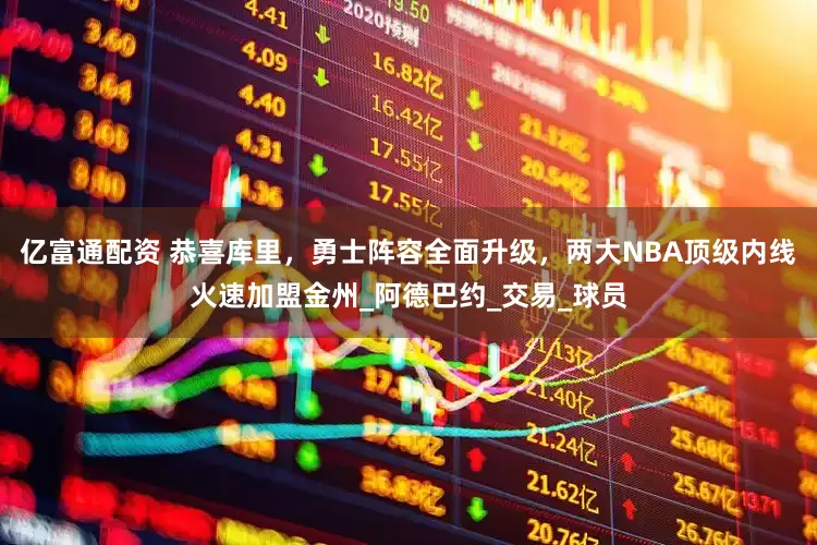 亿富通配资 恭喜库里，勇士阵容全面升级，两大NBA顶级内线火速加盟金州_阿德巴约_交易_球员