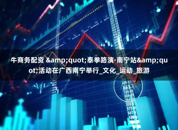 牛商务配资 &quot;泰拳路演·南宁站&quot;活动在广西南宁举行_文化_运动_旅游