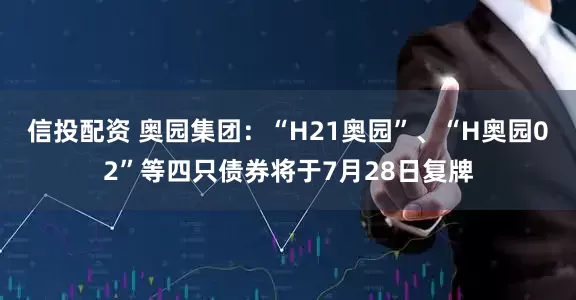信投配资 奥园集团：“H21奥园”、“H奥园02”等四只债券将于7月28日复牌