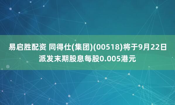 易启胜配资 同得仕(集团)(00518)将于9月22日派发末期股息每股0.005港元