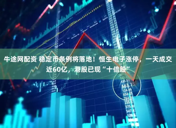 牛途网配资 稳定币条例将落地！恒生电子涨停，一天成交近60亿，港股已现“十倍股”