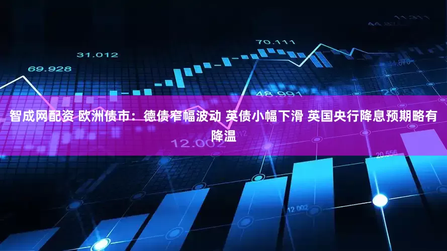 智成网配资 欧洲债市：德债窄幅波动 英债小幅下滑 英国央行降息预期略有降温
