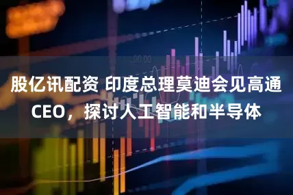 股亿讯配资 印度总理莫迪会见高通CEO，探讨人工智能和半导体
