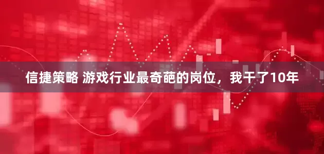 信捷策略 游戏行业最奇葩的岗位，我干了10年