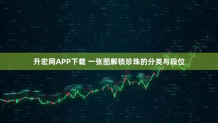 升宏网APP下载 一张图解锁珍珠的分类与段位