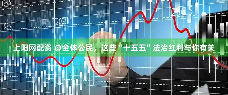 上阳网配资 ＠全体公民，这些“十五五”法治红利与你有关